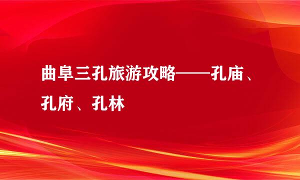 曲阜三孔旅游攻略——孔庙、孔府、孔林