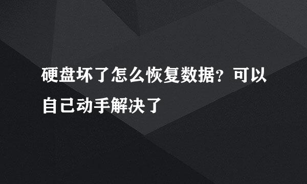 硬盘坏了怎么恢复数据？可以自己动手解决了