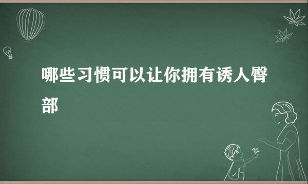 哪些习惯可以让你拥有诱人臀部