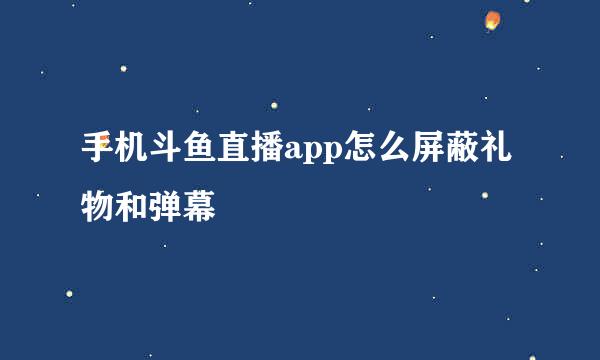 手机斗鱼直播app怎么屏蔽礼物和弹幕