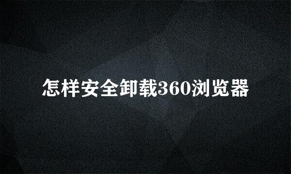 怎样安全卸载360浏览器