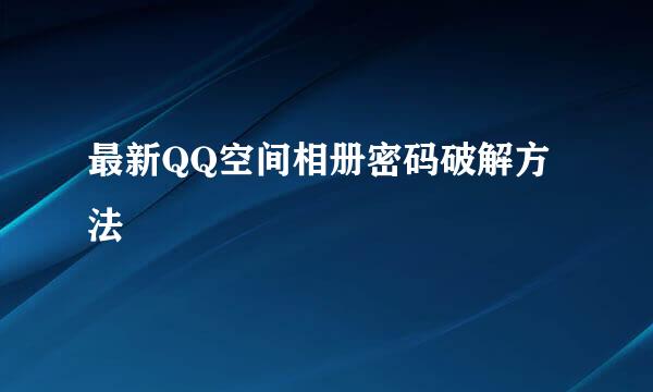 最新QQ空间相册密码破解方法