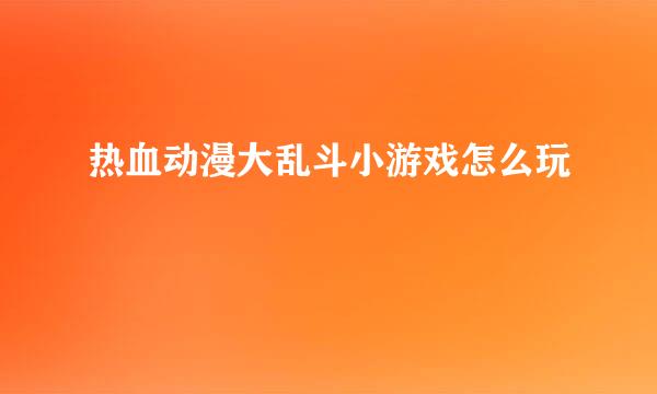 热血动漫大乱斗小游戏怎么玩