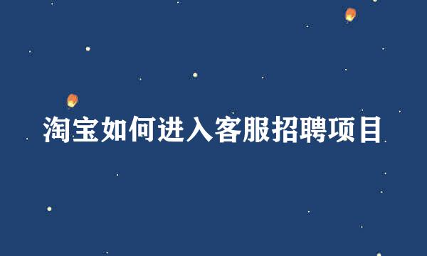 淘宝如何进入客服招聘项目