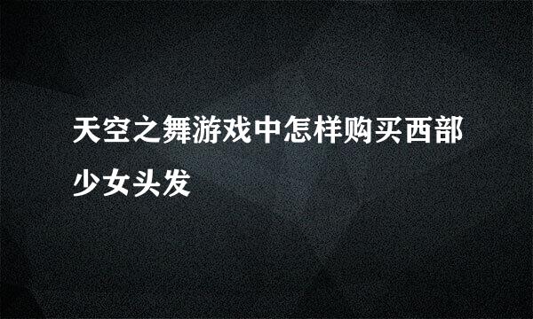 天空之舞游戏中怎样购买西部少女头发