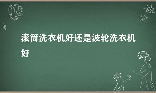 滚筒洗衣机好还是波轮洗衣机好