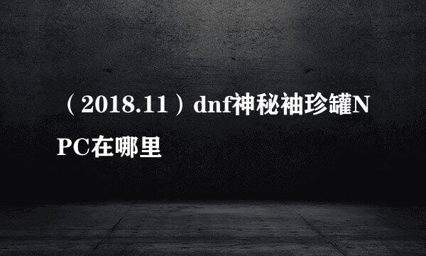 （2018.11）dnf神秘袖珍罐NPC在哪里