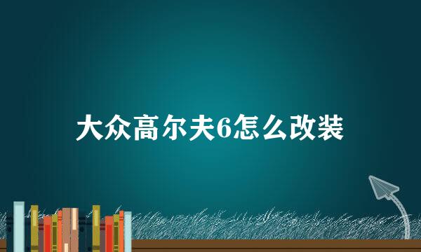 大众高尔夫6怎么改装