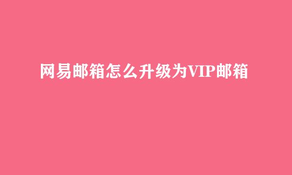 网易邮箱怎么升级为VIP邮箱