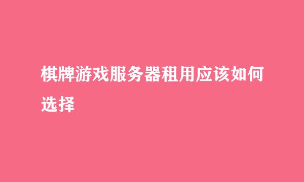 棋牌游戏服务器租用应该如何选择