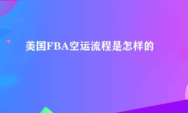 美国FBA空运流程是怎样的