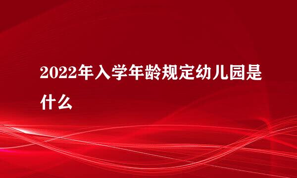 2022年入学年龄规定幼儿园是什么