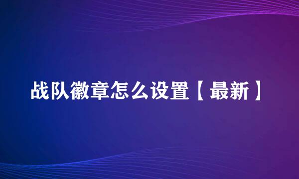 战队徽章怎么设置【最新】