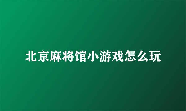 北京麻将馆小游戏怎么玩