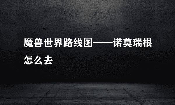 魔兽世界路线图——诺莫瑞根怎么去