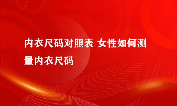 内衣尺码对照表 女性如何测量内衣尺码