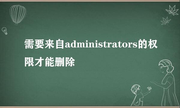 需要来自administrators的权限才能删除