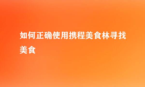 如何正确使用携程美食林寻找美食