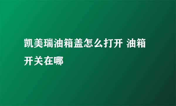 凯美瑞油箱盖怎么打开 油箱开关在哪