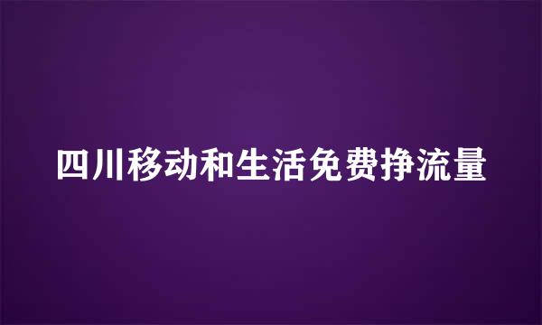 四川移动和生活免费挣流量