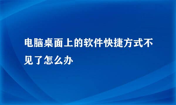 电脑桌面上的软件快捷方式不见了怎么办