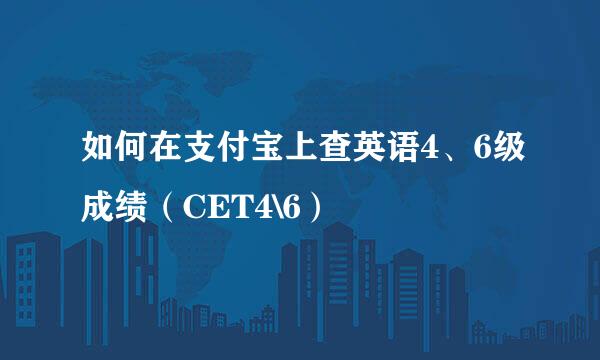 如何在支付宝上查英语4、6级成绩（CET4\6）