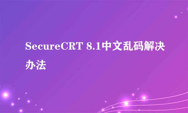 SecureCRT 8.1中文乱码解决办法