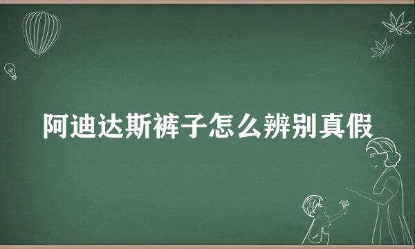 阿迪达斯裤子怎么辨别真假