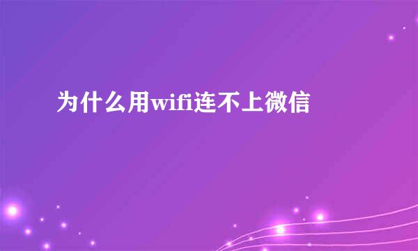 为什么用wifi连不上微信