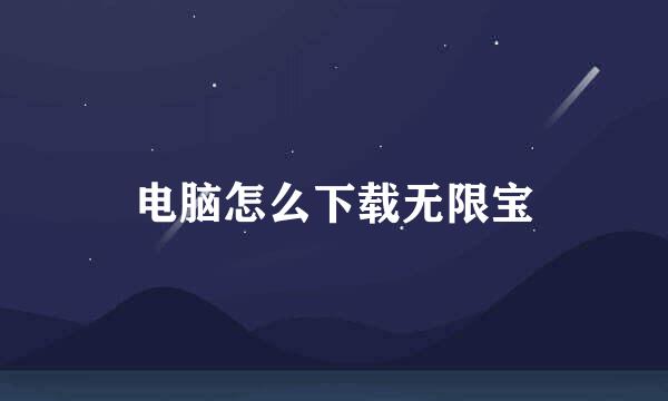 电脑怎么下载无限宝