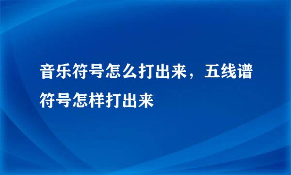 音乐符号怎么打出来，五线谱符号怎样打出来