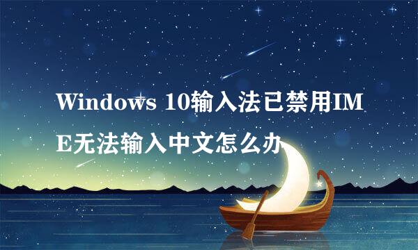 Windows 10输入法已禁用IME无法输入中文怎么办