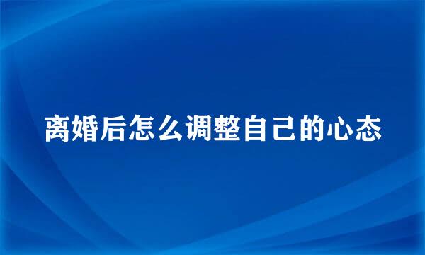 离婚后怎么调整自己的心态