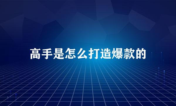 高手是怎么打造爆款的