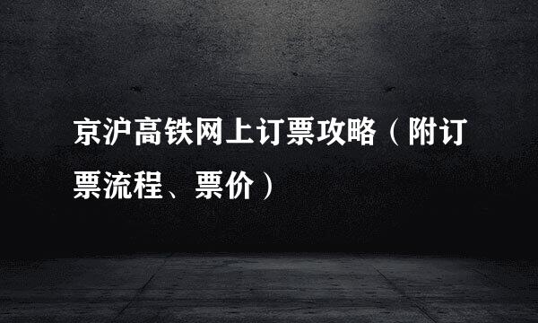 京沪高铁网上订票攻略（附订票流程、票价）