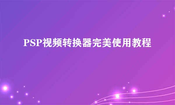 PSP视频转换器完美使用教程