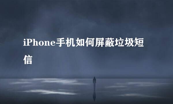 iPhone手机如何屏蔽垃圾短信