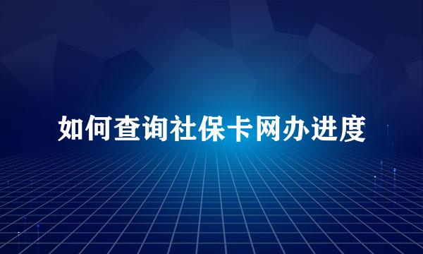 如何查询社保卡网办进度