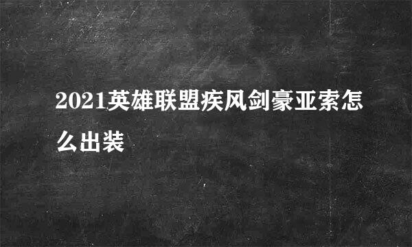 2021英雄联盟疾风剑豪亚索怎么出装