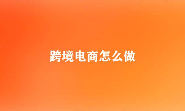 跨境电商怎么做