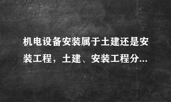 机电设备安装属于土建还是安装工程，土建、安装工程分别包括哪些