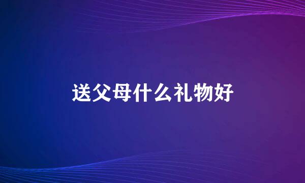 送父母什么礼物好