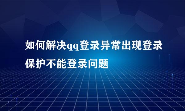 如何解决qq登录异常出现登录保护不能登录问题