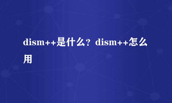 dism++是什么？dism++怎么用