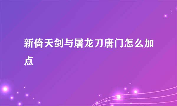 新倚天剑与屠龙刀唐门怎么加点