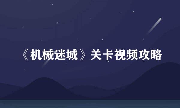 《机械迷城》关卡视频攻略