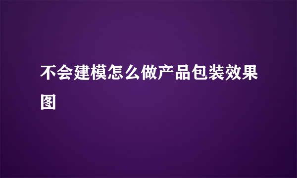 不会建模怎么做产品包装效果图