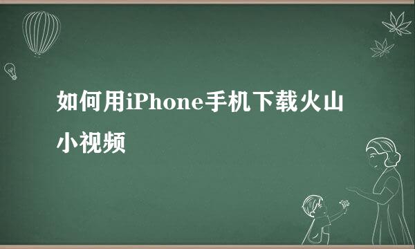 如何用iPhone手机下载火山小视频