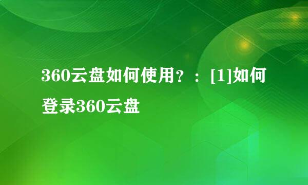 360云盘如何使用？：[1]如何登录360云盘