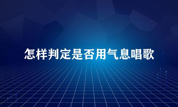 怎样判定是否用气息唱歌